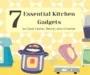 7 Essential Kitchen Gadgets to Cook Faster, Better, and Smarter